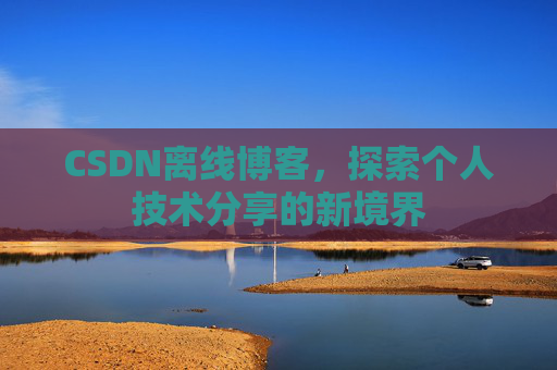 CSDN离线博客，探索个人技术分享的新境界